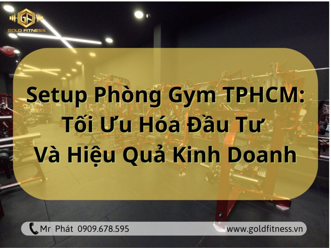 Setup Phòng Gym TPHCM: Tối Ưu Hóa Đầu Tư Và Hiệu Quả Kinh Doanh