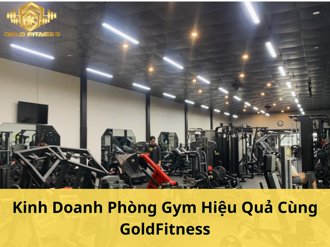 Kinh Doanh Phòng Gym Hiệu Quả Cùng GoldFitness